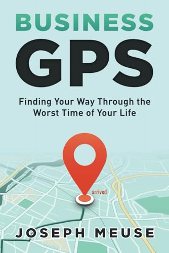 Business GPS: Finding Your Way Through the Worst Time of Your Life — by Joseph Meuse